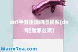 dnf手游驱魔刷图视频(dnf驱魔怎么玩)