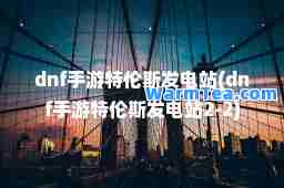 dnf手游特伦斯发电站(dnf手游特伦斯发电站2-2)