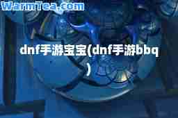 dnf手游宝宝(dnf手游bbq)