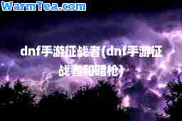 dnf手游征战者(dnf手游征战者和暗枪)