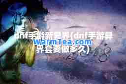 dnf手游新异界(dnf手游异界套要做多久)
