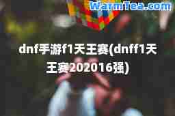 dnf手游f1天王赛(dnff1天王赛202016强)