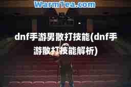 dnf手游男散打技能(dnf手游散打技能解析)