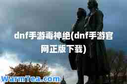 dnf手游毒绝(dnf手游官网正版下载)