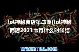 lol秘商店第二期(lol秘商店2021七月什么时候结束)
