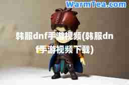 韩服dnf手游视频(韩服dnf手游视频下载)