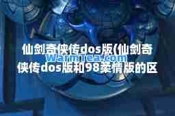 仙剑奇侠传dos版(仙剑奇侠传dos版和98柔情版的区别)