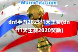 dnf手游2025f1天王赛(dnff1天王赛2020奖励)