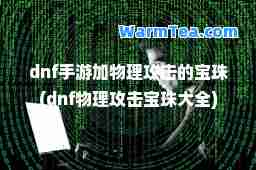 dnf手游加物理攻击的宝珠(dnf物理攻击宝珠大全)