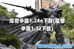 魔兽争霸1.24e下载(魔兽争霸1.32下载)