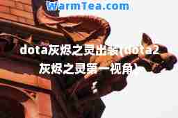 dota灰烬之灵出装(dota2灰烬之灵视角)