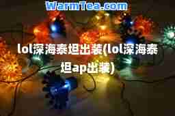 lol深海泰坦出装(lol深海泰坦ap出装)