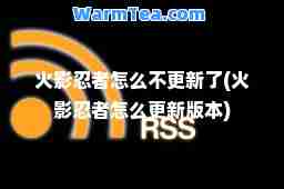 火影忍者怎么不更新了(火影忍者怎么更新版本)