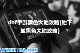 dnf手游黑色大地攻略(地下城黑色大地攻略)