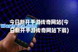 今日新开手游传奇网站(今日新开手游传奇网站下载)