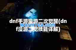 dnf手游漫游二次觉醒(dnf漫游二觉技能详解)