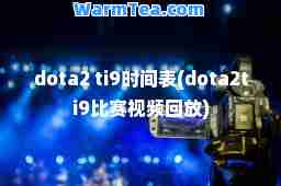 dota2 ti9时间表(dota2ti9比赛视频回放)