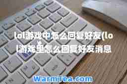 lol游戏中怎么回复好友(lol游戏里怎么回复好友消息)