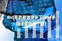 dnf手游男法师补丁(dnf手游法师转哪个好)