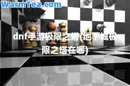 dnf手游极限之塔(地下城极限之塔在哪)