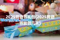 2025劳动节礼包(2025劳动节放假几天)