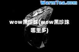 wow黑珍珠(wow黑珍珠哪里多)