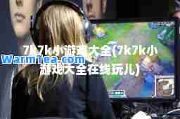 7k7k小游戏大全(7k7k小游戏大全在线玩儿)