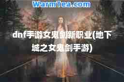 dnf手游女鬼剑新职业(地下城之女鬼剑手游)