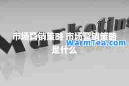 市场营销策略 市场营销策略是什么