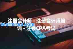 注册会计师 - 注册会计师培训 - 注会CPA考试
