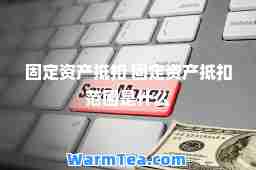 固定资产抵扣 固定资产抵扣范围是什么