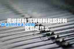 周转材料 周转材料和原材料区别是什么