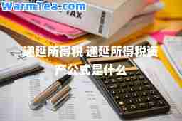 递延所得税 递延所得税资产公式是什么