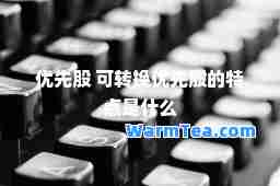 优先股 可转换优先股的特点是什么