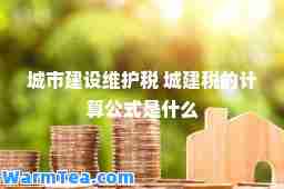 城市建设维护税 城建税的计算公式是什么