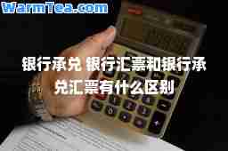 银行承兑 银行汇票和银行承兑汇票有什么区别