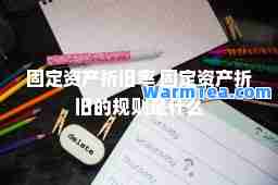 固定资产折旧率 固定资产折旧的规则是什么