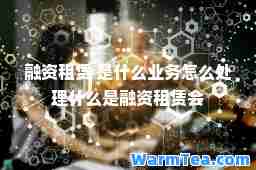 融资租赁 是什么业务怎么处理什么是融资租赁会