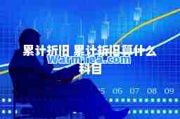 累计折旧 累计折旧算什么科目