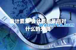 会计要素 会计要素是指对什么的分类
