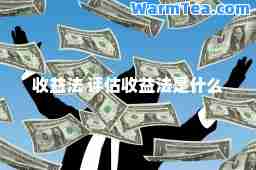 收益法 评估收益法是什么