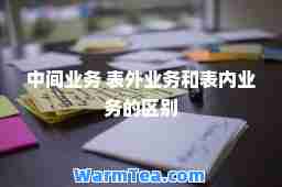 中间业务 表外业务和表内业务的区别