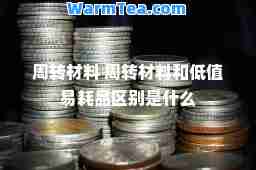 周转材料 周转材料和低值易耗品区别是什么