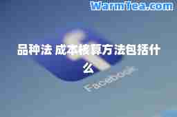 品种法 成本核算方法包括什么