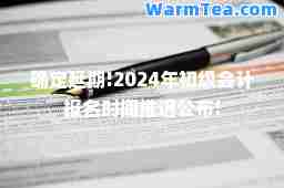 确定延期!2024年初级会计报名时间推迟公布!