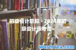 初级会计职称 - 2024年初级会计师考试 -