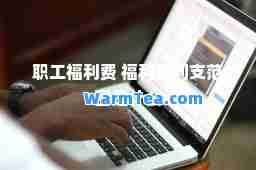 职工福利费 福利费列支范围是什么