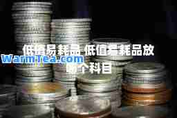 低值易耗品 低值易耗品放哪个科目