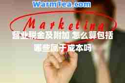 营业税金及附加 怎么算包括哪些属于成本吗