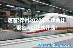 速看!德州2024年初级会计报名入口正式开通!